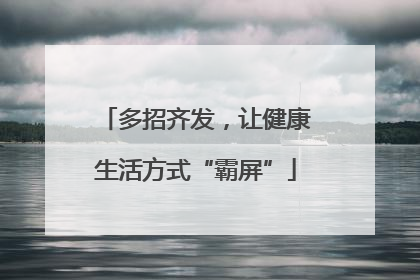 多招齐发，让健康生活方式“霸屏”