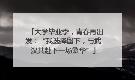 大学毕业季，青春再出发：“我选择留下，与武汉共赴下一场繁华”