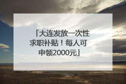 大连发放一次性求职补贴！每人可申领2000元