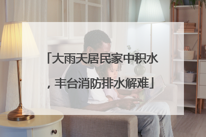 大雨天居民家中积水，丰台消防排水解难
