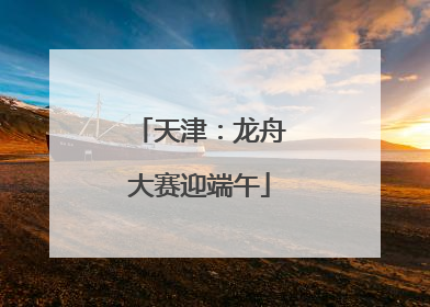 天津：龙舟大赛迎端午