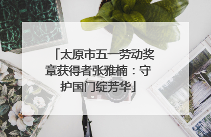太原市五一劳动奖章获得者张雅楠：守护国门绽芳华