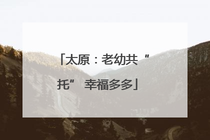 太原：老幼共“托” 幸福多多