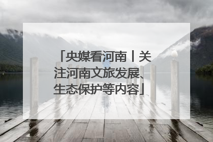 央媒看河南丨关注河南文旅发展、生态保护等内容