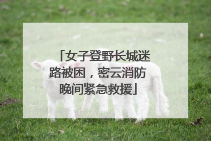 女子登野长城迷路被困，密云消防晚间紧急救援