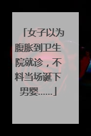 女子以为腹胀到卫生院就诊，不料当场诞下男婴……