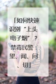 如何快速识别“上头电子烟”？禁毒民警：望、闻、问、切