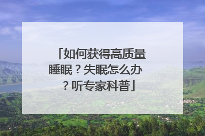 如何获得高质量睡眠？失眠怎么办？听专家科普