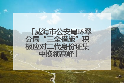 威海市公安局环翠分局“三全措施”积极应对二代身份证集中换领高峰