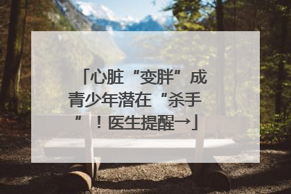 心脏“变胖”成青少年潜在“杀手”！医生提醒→