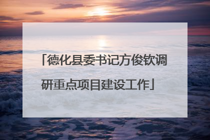 德化县委书记方俊钦调研重点项目建设工作