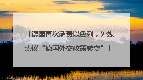 德国再次谴责以色列，外媒热议“德国外交政策转变”