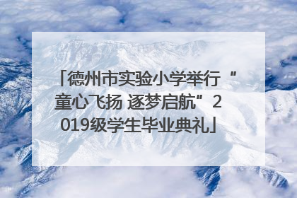 德州市实验小学举行“童心飞扬 逐梦启航”2019级学生毕业典礼