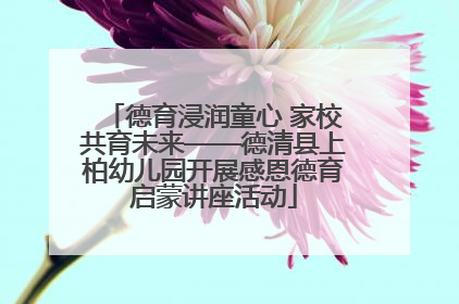 德育浸润童心 家校共育未来——德清县上柏幼儿园开展感恩德育启蒙讲座活动