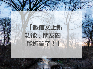 微信又上新功能，朋友圈能折叠了！