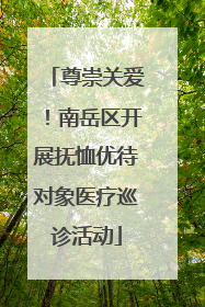 尊崇关爱！南岳区开展抚恤优待对象医疗巡诊活动