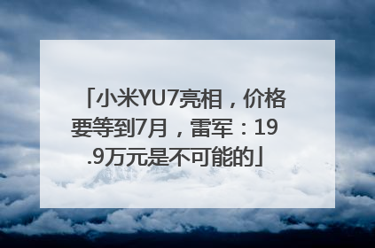 小米YU7亮相，价格要等到7月，雷军：19.9万元是不可能的