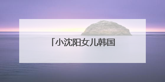 小沈阳女儿韩国出道照曝光，被指撞脸孔孝真