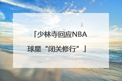 少林寺回应NBA球星“闭关修行”