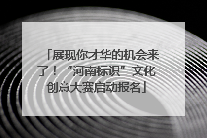 展现你才华的机会来了！“河南标识”文化创意大赛启动报名