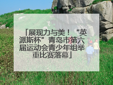 展现力与美！“英派斯杯”青岛市第六届运动会青少年组举重比赛落幕