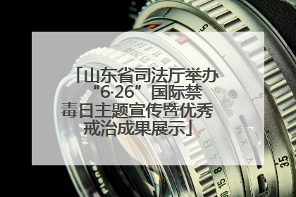 山东省司法厅举办“6·26”国际禁毒日主题宣传暨优秀戒治成果展示