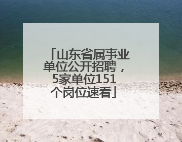 山东省属事业单位公开招聘，5家单位151个岗位速看