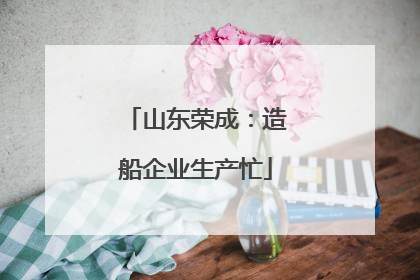 山东荣成：造船企业生产忙