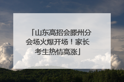 山东高招会滕州分会场火爆开场！家长考生热情高涨