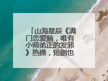 山海星辰《满门恋爱脑，唯有小师弟正的发邪》热播，短剧也有仙侠群像
