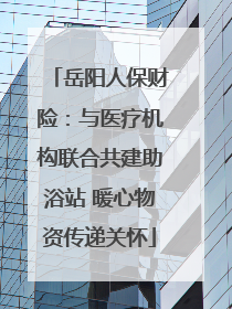 岳阳人保财险：与医疗机构联合共建助浴站 暖心物资传递关怀