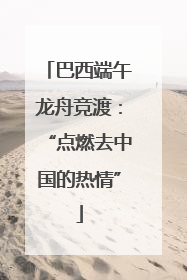 巴西端午龙舟竞渡：“点燃去中国的热情”