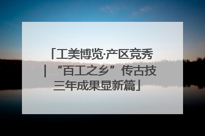 工美博览·产区竞秀｜“百工之乡”传古技 三年成果显新篇