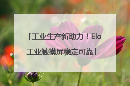 工业生产新助力！Elo 工业触摸屏稳定可靠