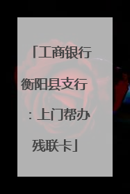 工商银行衡阳县支行：上门帮办残联卡