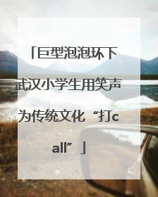 巨型泡泡环下 武汉小学生用笑声为传统文化“打call”