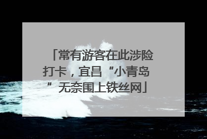常有游客在此涉险打卡，宜昌“小青岛”无奈围上铁丝网