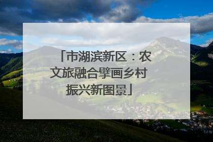 市湖滨新区：农文旅融合擘画乡村振兴新图景