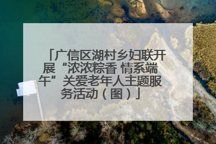 广信区湖村乡妇联开展“浓浓粽香 情系端午”关爱老年人主题服务活动（图）