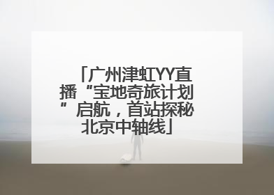 广州津虹YY直播“宝地奇旅计划”启航，首站探秘北京中轴线