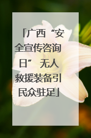 广西“安全宣传咨询日” 无人救援装备引民众驻足
