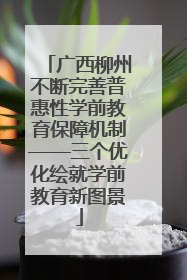广西柳州不断完善普惠性学前教育保障机制——三个优化绘就学前教育新图景