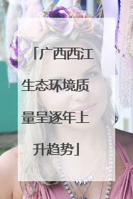 广西西江生态环境质量呈逐年上升趋势