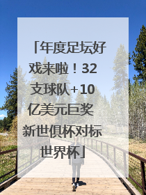 年度足坛好戏来啦！32支球队+10亿美元巨奖 新世俱杯对标世界杯