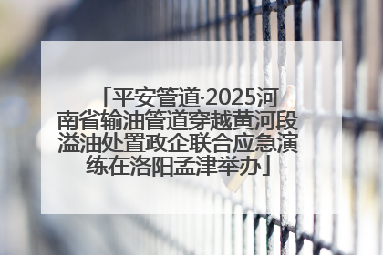 平安管道·2025河南省输油管道穿越黄河段溢油处置政企联合应急演练在洛阳孟津举办