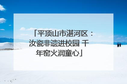 平顶山市湛河区：汝瓷非遗进校园 千年窑火润童心