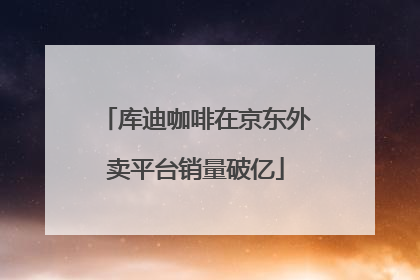库迪咖啡在京东外卖平台销量破亿