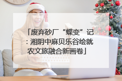 废弃砂厂“蝶变”记：湘阴中麻贝乐谷绘就农文旅融合新画卷