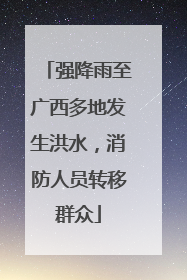 强降雨至广西多地发生洪水，消防人员转移群众