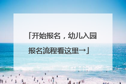 开始报名，幼儿入园报名流程看这里→